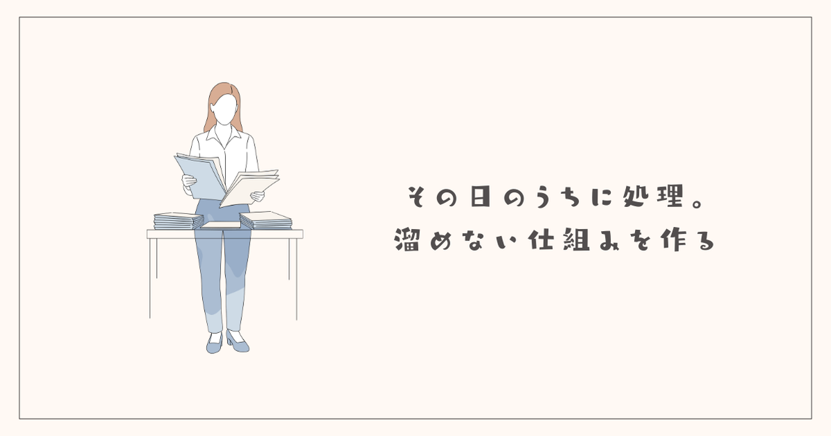 その日のうちに処理。溜めない仕組みを作る