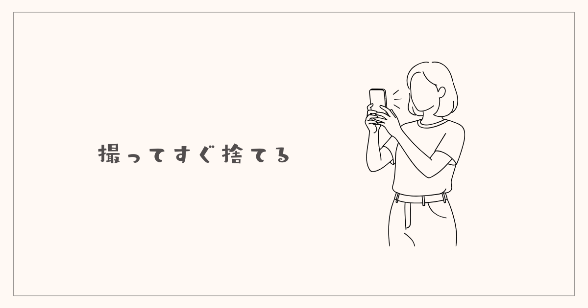 撮ってすぐ捨てる