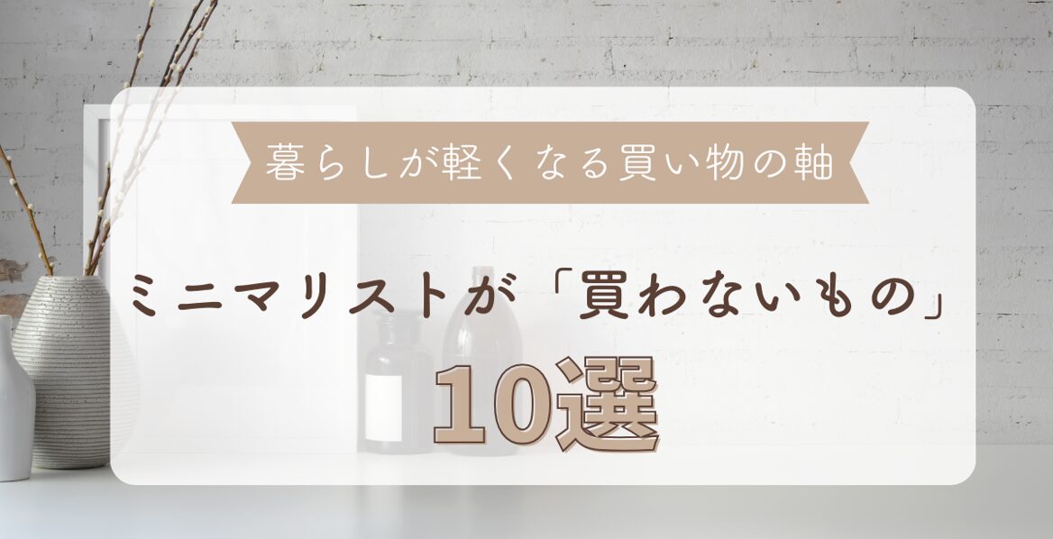 ミニマリストが買わないもの10選