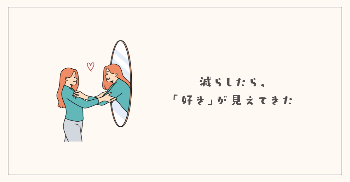減らしたら、「好き」が見えてきた