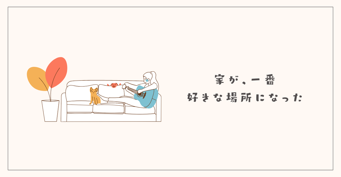 家が、一番好きな場所になった