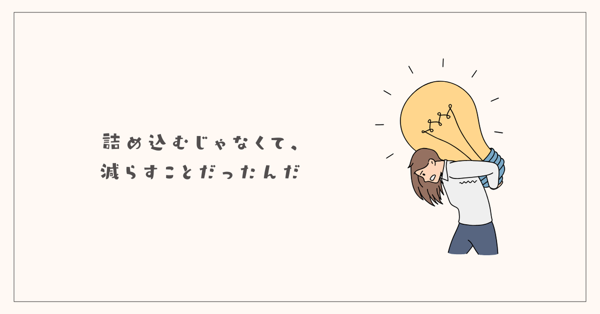 詰め込むじゃなくて、減らすことだったんだ