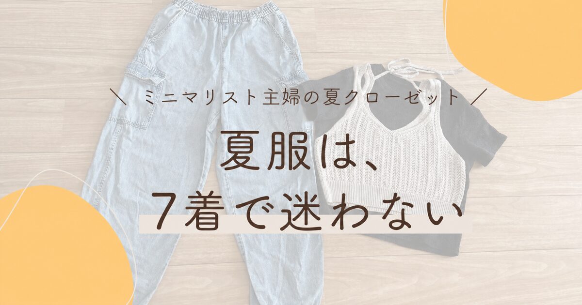 ミニマリスト主婦の夏服7着と毎日迷わない定番コーデ